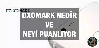 DXOMARK Nedir? DXOMARK, nasıl test yapar? puanları ne anlama gelir? puanlarına güvenebilir miyiz?