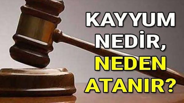 Kayyum Ne Demek, Neden Atanır? Kayyum atamak nedir?